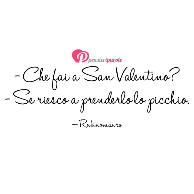 – Che fai a San Valentino? – Se riesco a prenderlo lo picchio.